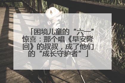 困境儿童的“六一”惊喜：那个唱《早安隆回》的叔叔，成了他们的“成长守护者”