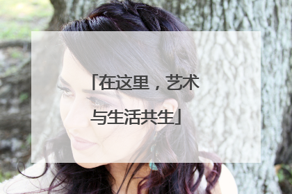 在这里，艺术与生活共生