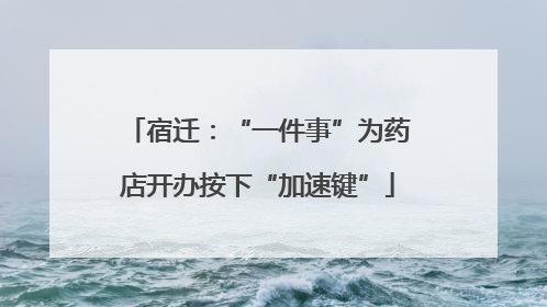 宿迁：“一件事”为药店开办按下“加速键”