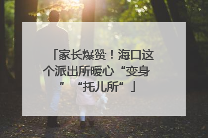 家长爆赞！海口这个派出所暖心“变身”“托儿所”