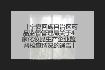 宁夏回族自治区药品监督管理局关于4家化妆品生产企业监督检查情况的通告