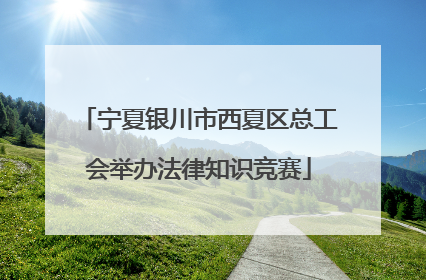 宁夏银川市西夏区总工会举办法律知识竞赛