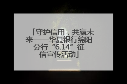 守护信用，共赢未来——华夏银行绵阳分行“6.14”征信宣传活动