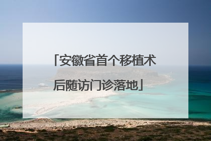 安徽省首个移植术后随访门诊落地