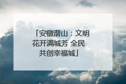 安徽潜山：文明花开满城芳 全民共创幸福城