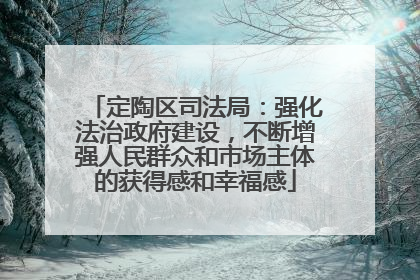 定陶区司法局：强化法治政府建设，不断增强人民群众和市场主体的获得感和幸福感