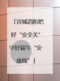 宜城消防把好“安全关”守好端午“安康线”