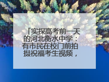 实探高考前一天的河北衡水中学：有市民在校门前拍摄祝福考生视频，有人从外地赶来沾沾“文气”
