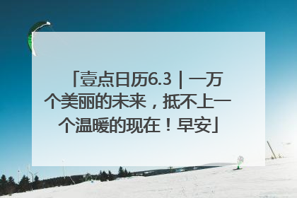 壹点日历6.3｜一万个美丽的未来，抵不上一个温暖的现在！早安