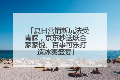 夏日营销新玩法受青睐，京东秒送联合家家悦、百事可乐打造冰爽盛宴