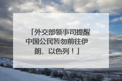 外交部领事司提醒中国公民暂勿前往伊朗、以色列！