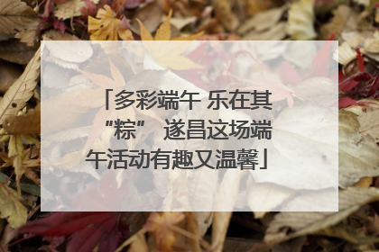 多彩端午 乐在其“粽” 遂昌这场端午活动有趣又温馨