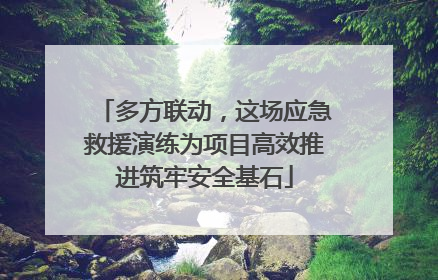 多方联动，这场应急救援演练为项目高效推进筑牢安全基石
