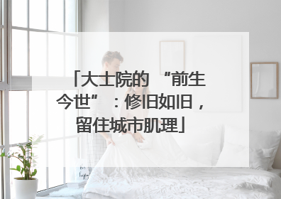 大士院的 “前生今世”：修旧如旧，留住城市肌理