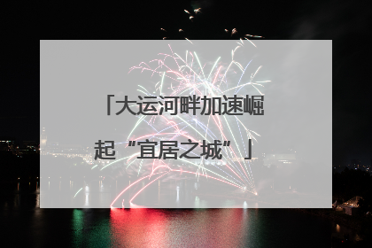大运河畔加速崛起“宜居之城”