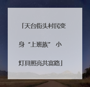 天台街头村民变身“上班族” 小灯具照亮共富路