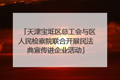 天津宝坻区总工会与区人民检察院联合开展民法典宣传进企业活动
