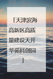 天津滨海高新区高质量建设天开华苑科创园