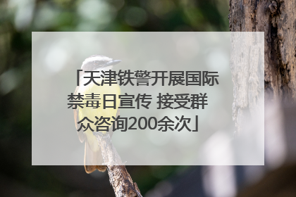 天津铁警开展国际禁毒日宣传 接受群众咨询200余次