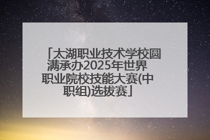 太湖职业技术学校圆满承办2025年世界职业院校技能大赛(中职组)选拔赛