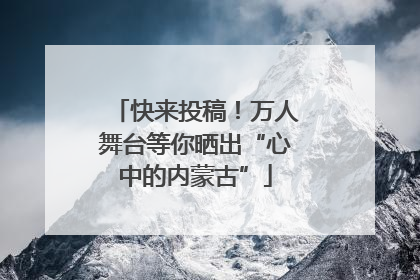 快来投稿！万人舞台等你晒出“心中的内蒙古”