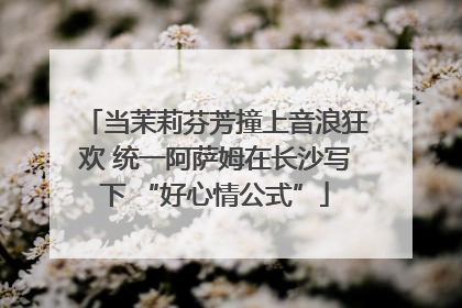 当茉莉芬芳撞上音浪狂欢 统一阿萨姆在长沙写下 “好心情公式”