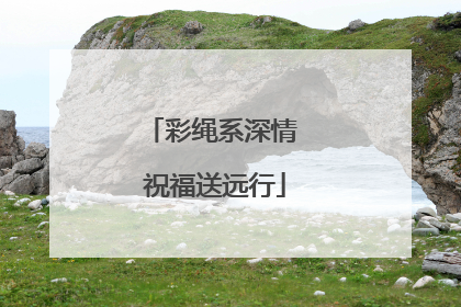 彩绳系深情 祝福送远行