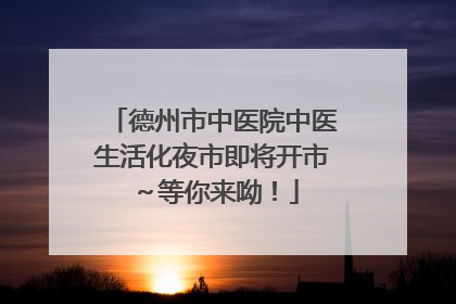 德州市中医院中医生活化夜市即将开市～等你来呦！