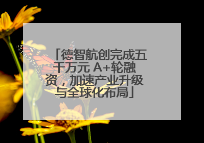 德智航创完成五千万元 A+轮融资，加速产业升级与全球化布局