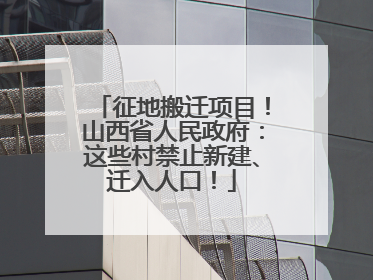 征地搬迁项目！山西省人民政府：这些村禁止新建、迁入人口！