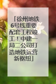 徐州地铁6号线重要配套工程竣工！中建一局二公司打造地铁运营新枢纽