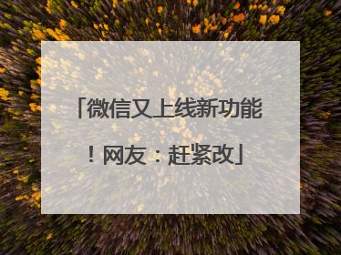 微信又上线新功能！网友：赶紧改