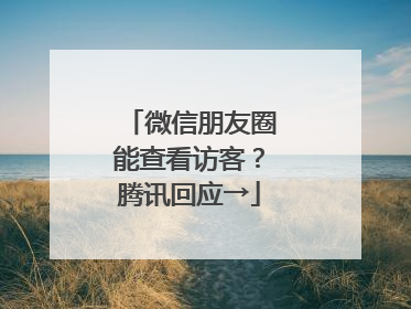 微信朋友圈能查看访客？腾讯回应→