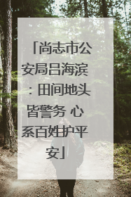 尚志市公安局吕海滨：田间地头皆警务 心系百姓护平安