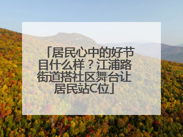 居民心中的好节目什么样？江浦路街道搭社区舞台让居民站C位
