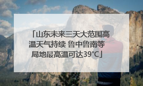山东未来三天大范围高温天气持续 鲁中鲁南等局地最高温可达39℃