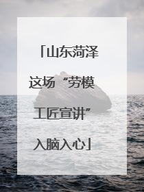 山东菏泽这场“劳模工匠宣讲”入脑入心