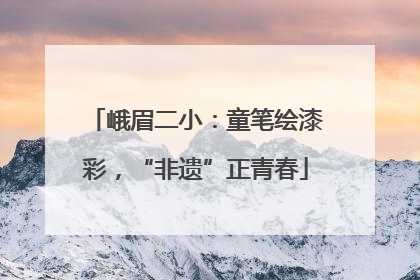 峨眉二小：童笔绘漆彩，“非遗”正青春
