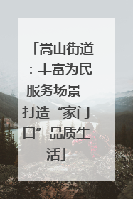 嵩山街道：丰富为民服务场景 打造“家门口”品质生活