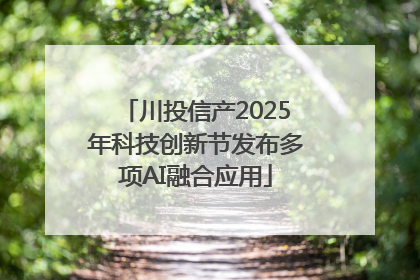 川投信产2025年科技创新节发布多项AI融合应用