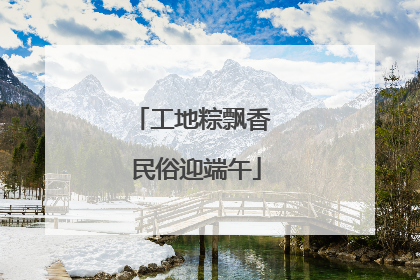 工地粽飘香 民俗迎端午
