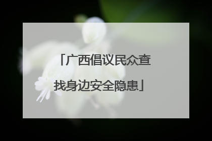 广西倡议民众查找身边安全隐患