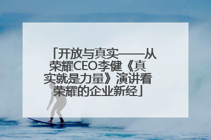 开放与真实——从荣耀CEO李健《真实就是力量》演讲看荣耀的企业新经