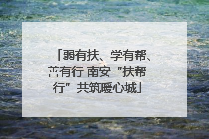 弱有扶、学有帮、善有行 南安“扶帮行”共筑暖心城