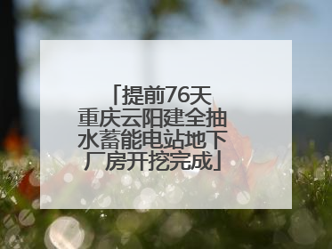 提前76天 重庆云阳建全抽水蓄能电站地下厂房开挖完成