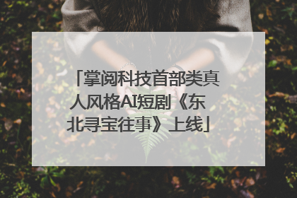 掌阅科技首部类真人风格AI短剧《东北寻宝往事》上线