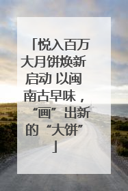 悦入百万大月饼焕新启动 以闽南古早味，“画”出新的“大饼”
