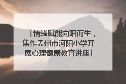 情绪赋能向阳而生，焦作孟州市河阳小学开展心理健康教育讲座