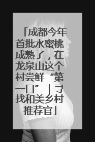 成都今年首批水蜜桃成熟了，在龙泉山这个村尝鲜“第一口”｜寻找和美乡村推荐官