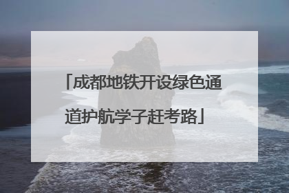 成都地铁开设绿色通道护航学子赶考路